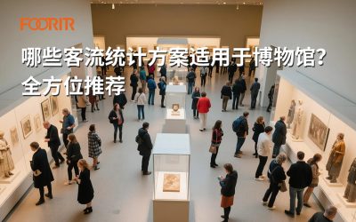 哪些客流统计方案适用于博物馆？全方位推荐